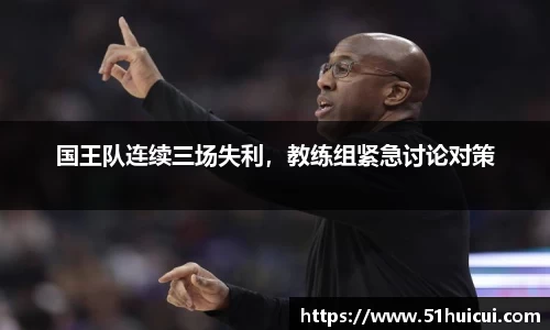 国王队连续三场失利，教练组紧急讨论对策
