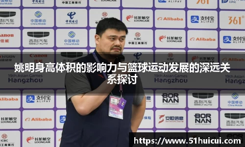 姚明身高体积的影响力与篮球运动发展的深远关系探讨