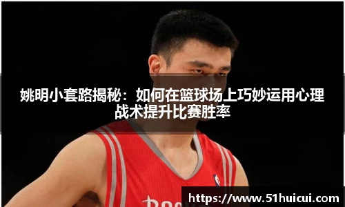 姚明小套路揭秘：如何在篮球场上巧妙运用心理战术提升比赛胜率