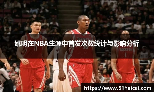 姚明在NBA生涯中首发次数统计与影响分析