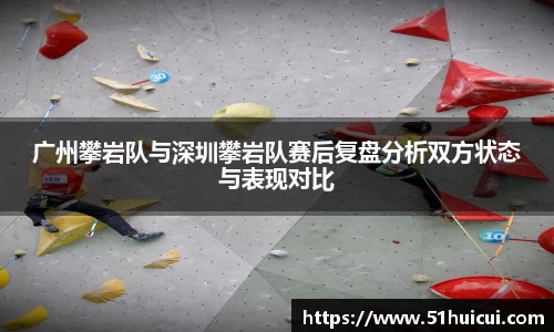 广州攀岩队与深圳攀岩队赛后复盘分析双方状态与表现对比