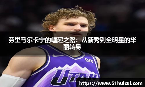 劳里马尔卡宁的崛起之路：从新秀到全明星的华丽转身