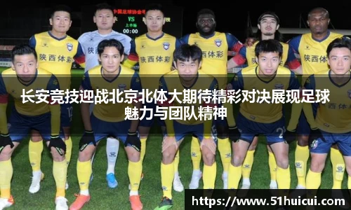 长安竞技迎战北京北体大期待精彩对决展现足球魅力与团队精神