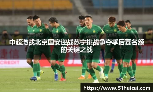 中超激战北京国安迎战苏宁挑战争夺季后赛名额的关键之战